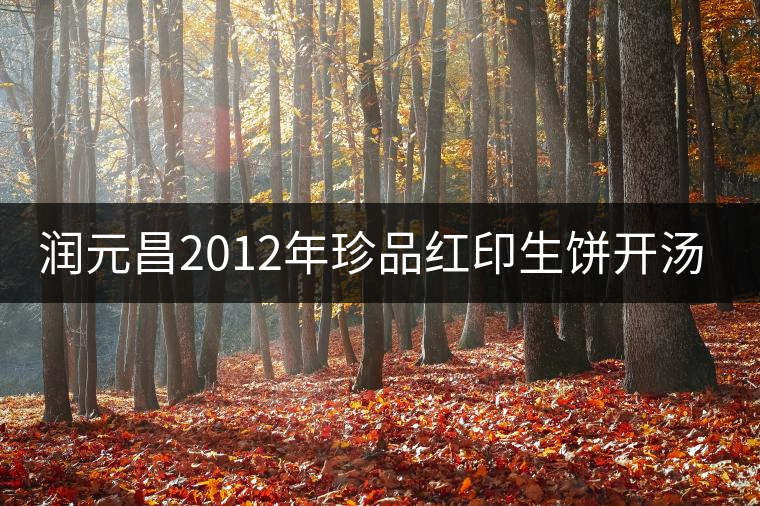 潤元昌2012年珍品紅印生餅開湯品鑒 潤元昌2012年珍品紅印生餅開湯品鑒