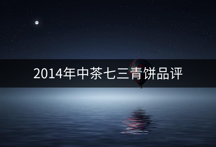 2014年中茶七三青餅品評(píng)