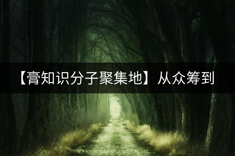 【膏知識分子聚集地】從眾籌到三體的節(jié)奏，你能跟上嗎？