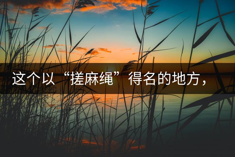 這個以“搓麻繩”得名的地方，為什么會成為“臨滄班章”