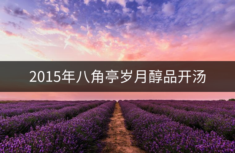 2015年八角亭歲月醇品開(kāi)湯