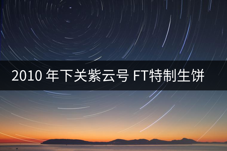 2010 年下關(guān)紫云號 FT特制生餅開湯 2010 年下關(guān)紫云號 FT特制生餅開湯