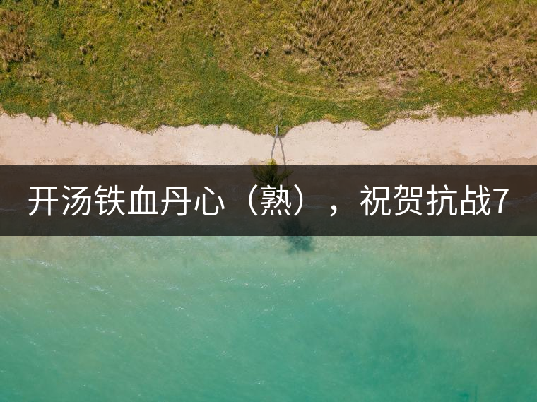 開湯鐵血丹心（熟），祝賀抗戰(zhàn)70年周年勝利