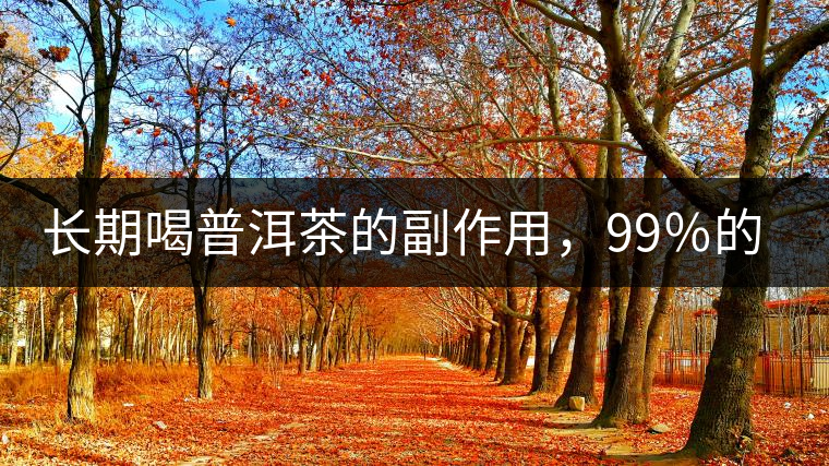 長期喝普洱茶的副作用，99％的人都中招了