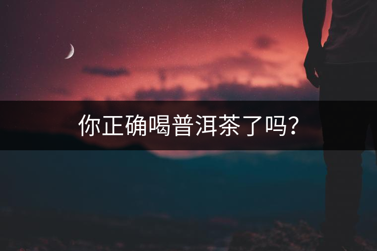 你正確喝普洱茶了嗎？