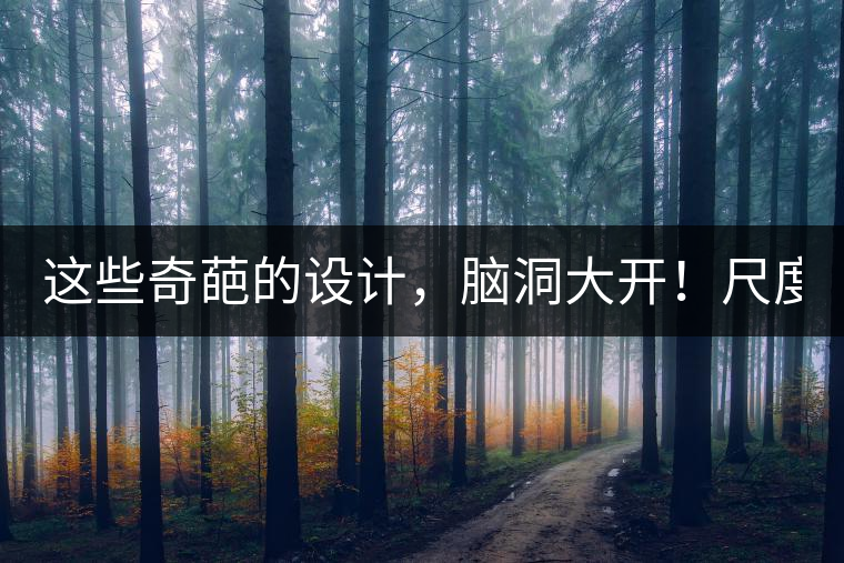 這些奇葩的設(shè)計，腦洞大開！尺度大到毀三觀！
