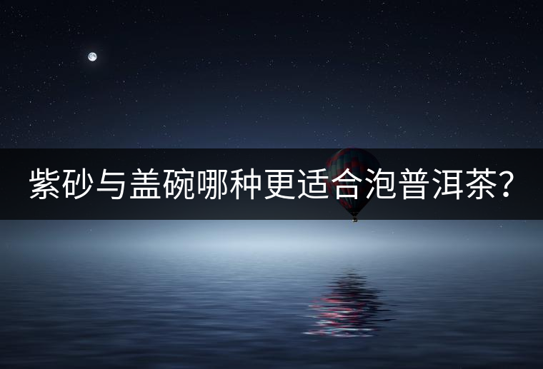 紫砂與蓋碗哪種更適合泡普洱茶？