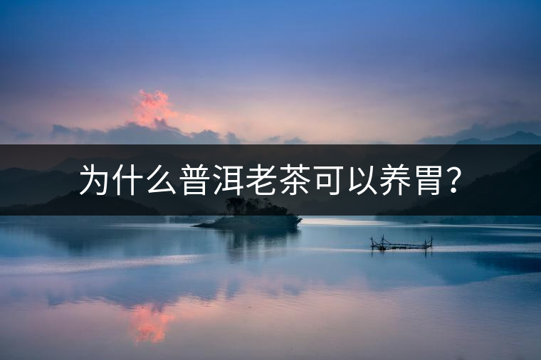 為什么普洱老茶可以養(yǎng)胃？