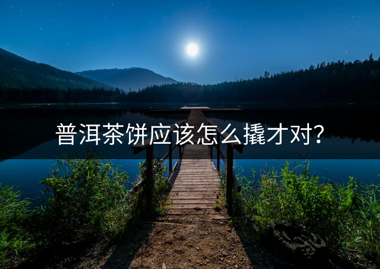 普洱茶餅應該怎么撬才對? 普洱茶餅應該怎么撬才對?