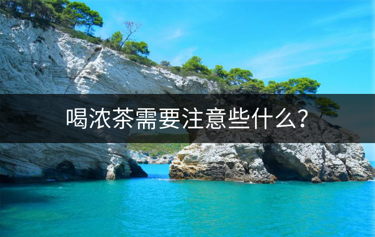 喝濃茶需要注意些什么？