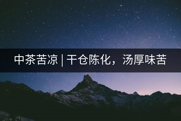 中茶苦涼 | 干倉陳化，湯厚味苦