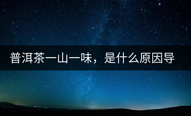 普洱茶一山一味,是什么原因?qū)е碌模? alt=