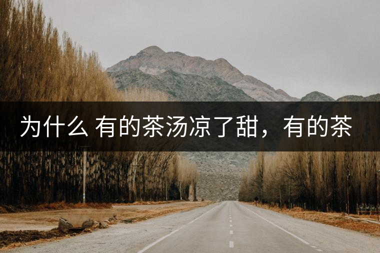 為什么 有的茶湯涼了甜，有的茶湯涼了苦？