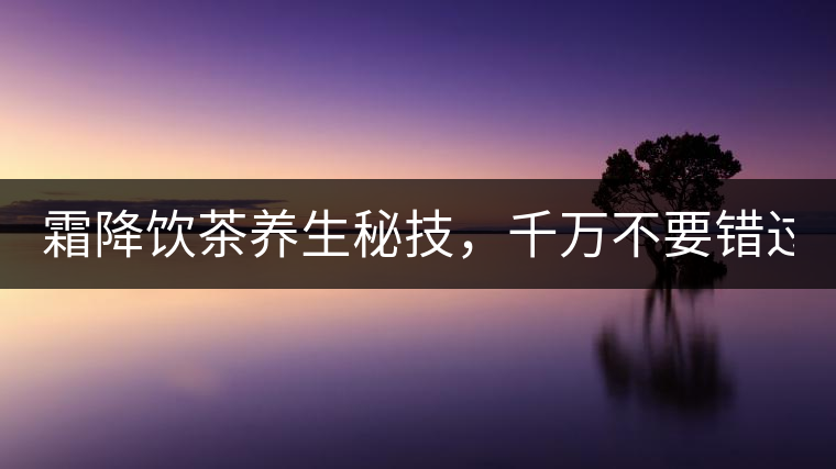 霜降飲茶養(yǎng)生秘技，千萬不要錯過！