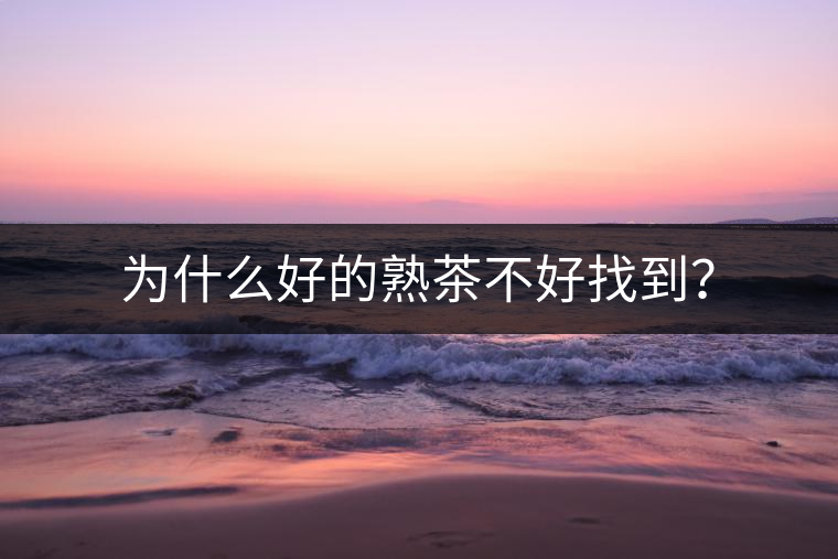 為什么好的熟茶不好找到？