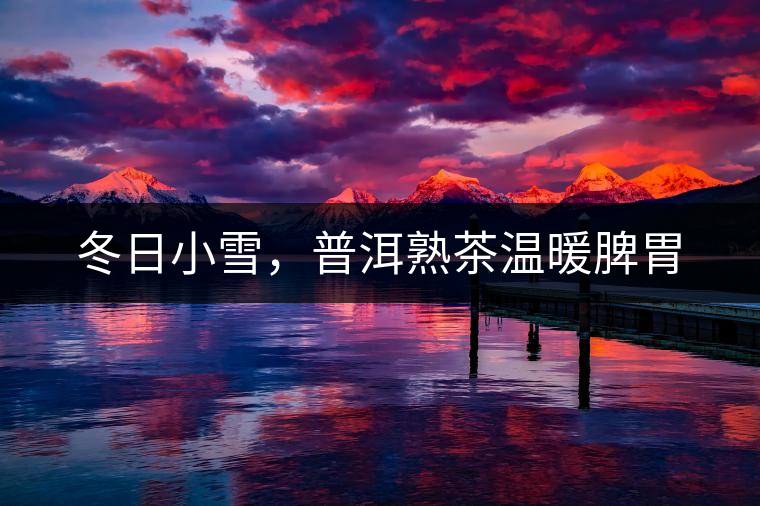 冬日小雪，普洱熟茶溫暖脾胃