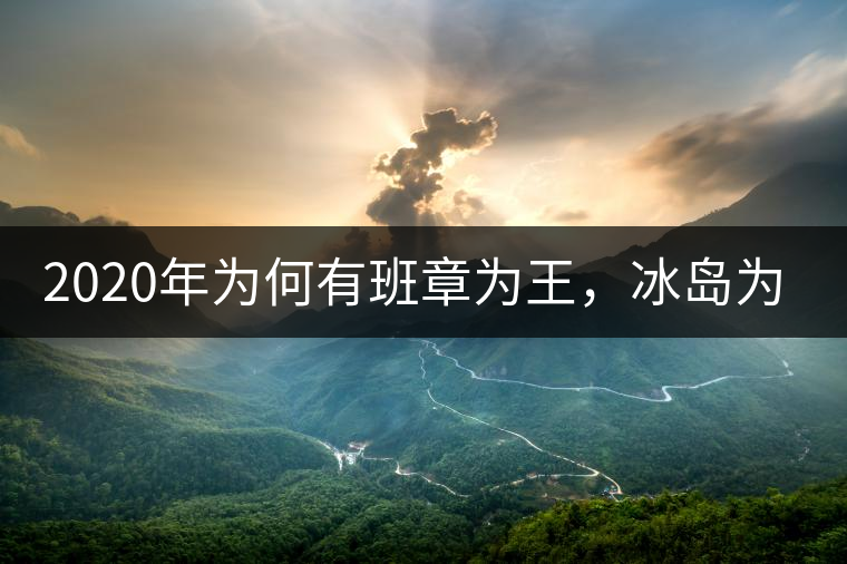 2020年為何有班章為王，冰島為后的說(shuō)法？