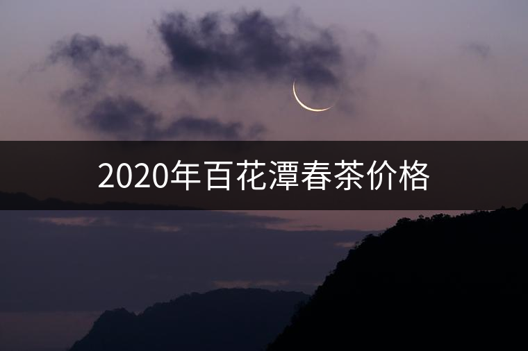 2020年百花潭春茶價格