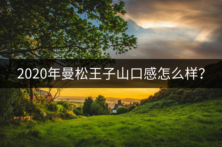 2020年曼松王子山口感怎么樣？