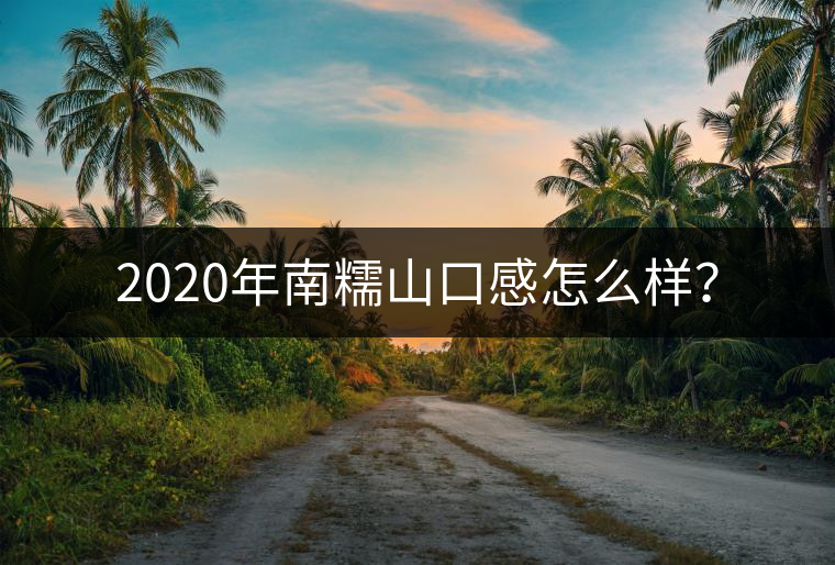 2020年南糯山口感怎么樣？