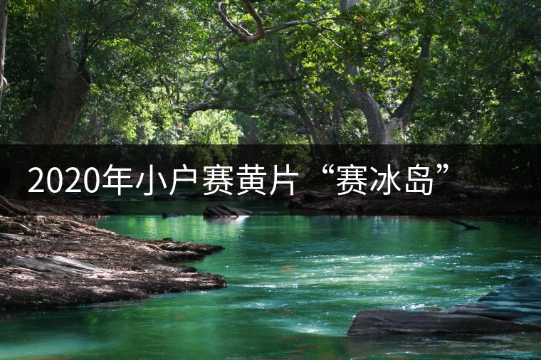 2020年小戶賽黃片“賽冰島”的小戶賽，香揚(yáng)鮮醇冰糖甜