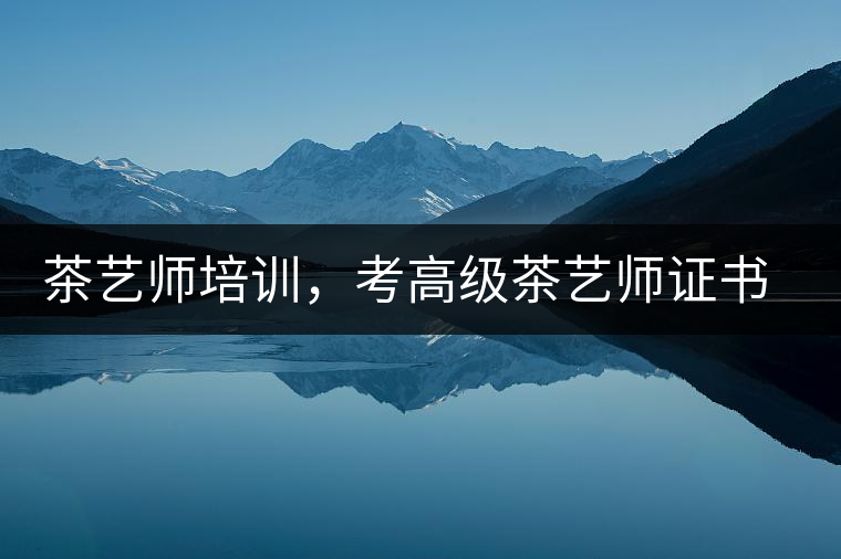 茶藝師培訓(xùn)，考高級(jí)茶藝師證書(shū)有什么好處？