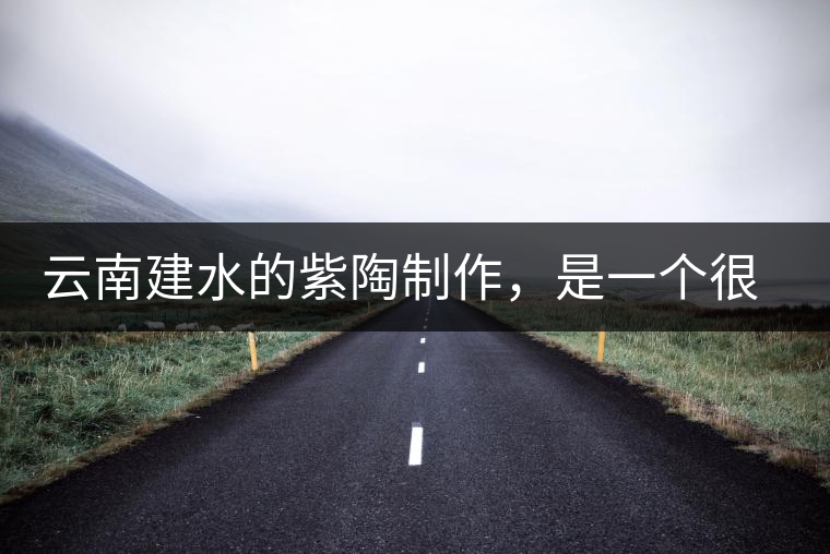 云南建水的紫陶制作，是一個(gè)很有趣的手藝活