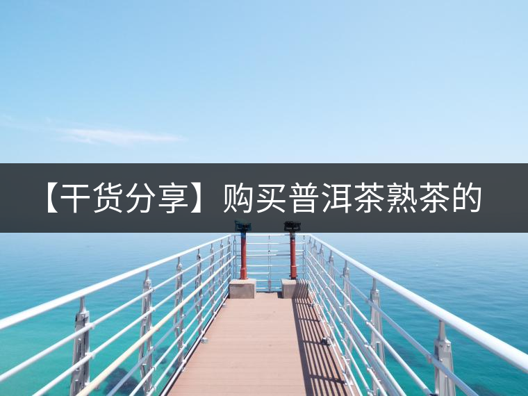 【干貨分享】購(gòu)買普洱茶熟茶的注意事項(xiàng) 【干貨分享】購(gòu)買普洱茶熟茶的注意事項(xiàng)