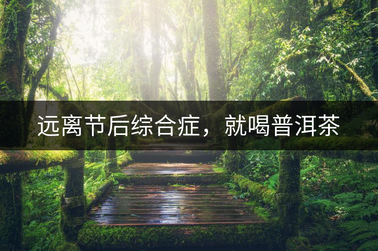 遠(yuǎn)離節(jié)后綜合癥，就喝普洱茶