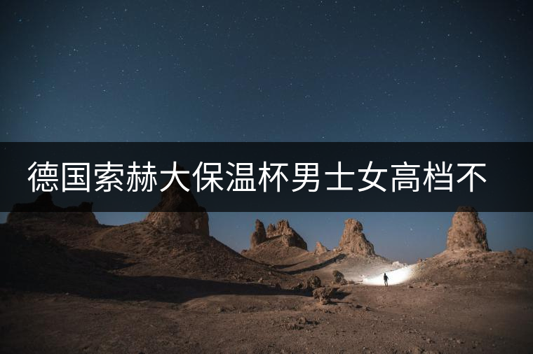 德國索赫大保溫杯男士女高檔不銹鋼水杯便攜商務(wù)定制刻字泡茶杯子 德國索赫大保溫杯男士女高檔不銹鋼水杯便攜商務(wù)定制刻字泡茶杯子