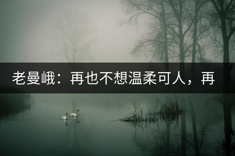 老曼峨：再也不想溫柔可人，再也不想低眉順眼