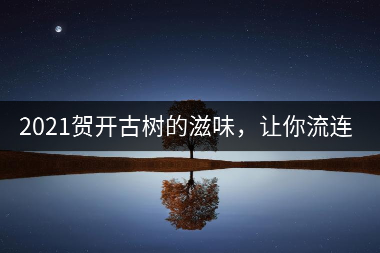 2021賀開古樹的滋味，讓你流連忘返
