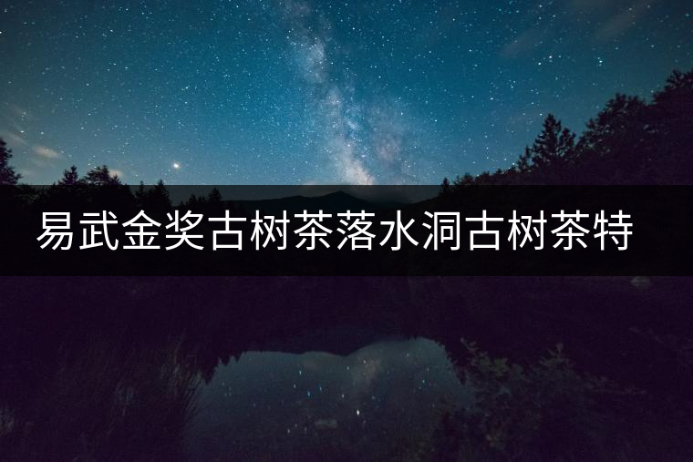 易武金獎(jiǎng)古樹茶落水洞古樹茶特點(diǎn)介紹 易武金獎(jiǎng)古樹茶落水洞古樹茶特點(diǎn)介紹
