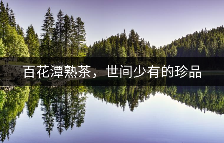 百花潭熟茶，世間少有的珍品