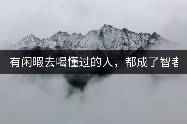 有閑暇去喝懂過(guò)的人，都成了智者！