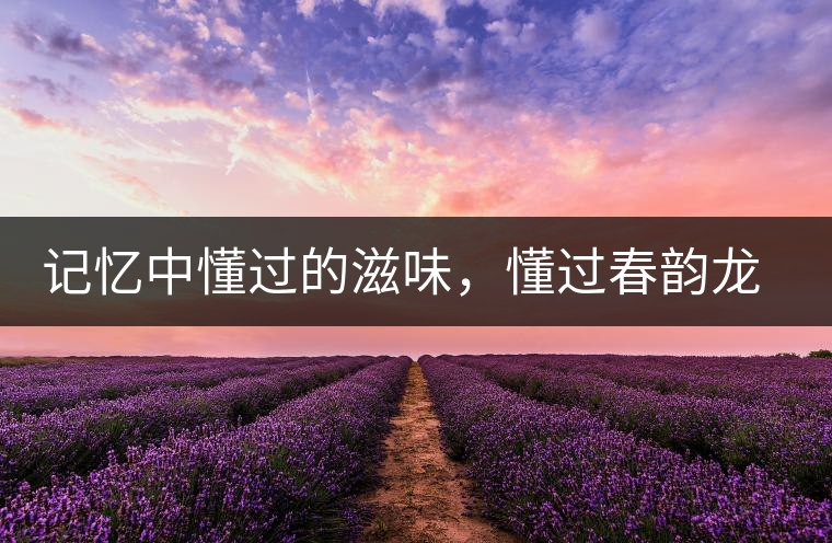 記憶中懂過(guò)的滋味，懂過(guò)春韻龍珠