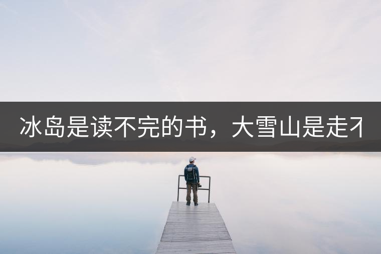 冰島是讀不完的書(shū)，大雪山是走不完的路！