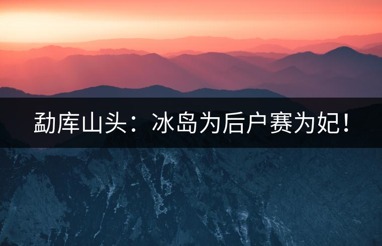 勐庫山頭：冰島為后戶賽為妃！