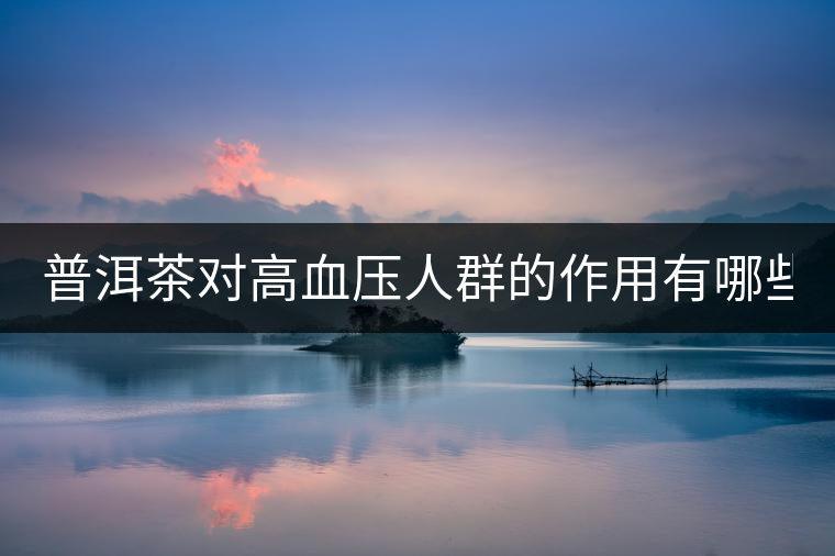 普洱茶對(duì)高血壓人群的作用有哪些？