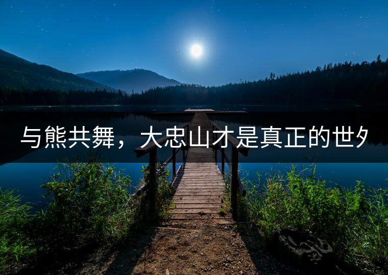 與熊共舞，大忠山才是真正的世外茶園！