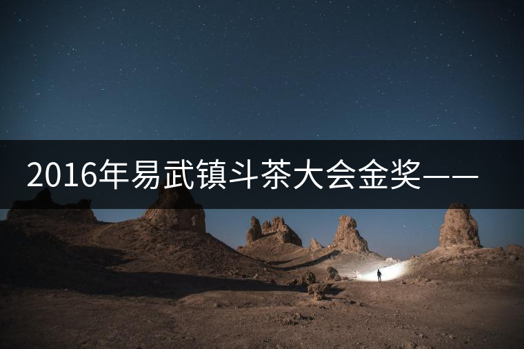 2016年易武鎮(zhèn)斗茶大會(huì)金獎(jiǎng)——麻黑獲貢茶