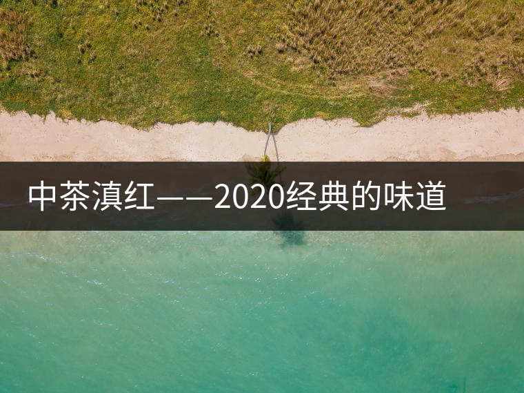 中茶滇紅——2020經(jīng)典的味道，滋味濃烈、香氣馥郁
