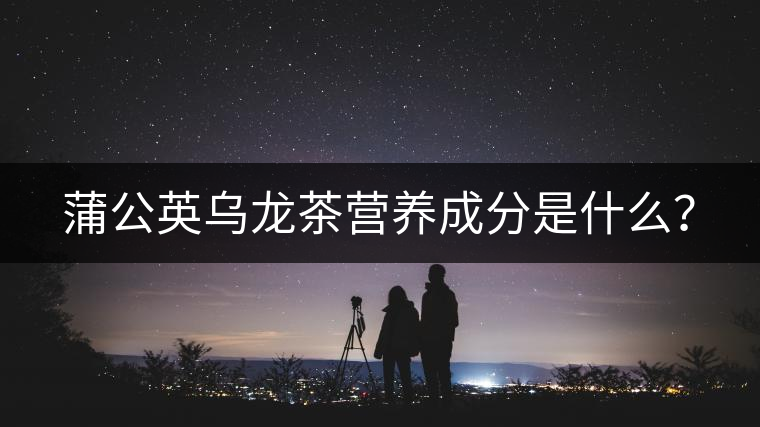 蒲公英烏龍茶營養(yǎng)成分是什么？