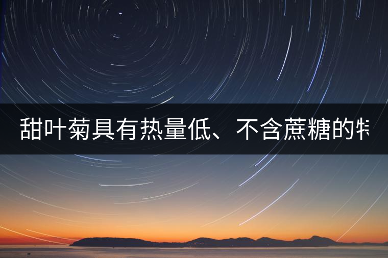 甜葉菊具有熱量低、不含蔗糖的特點！