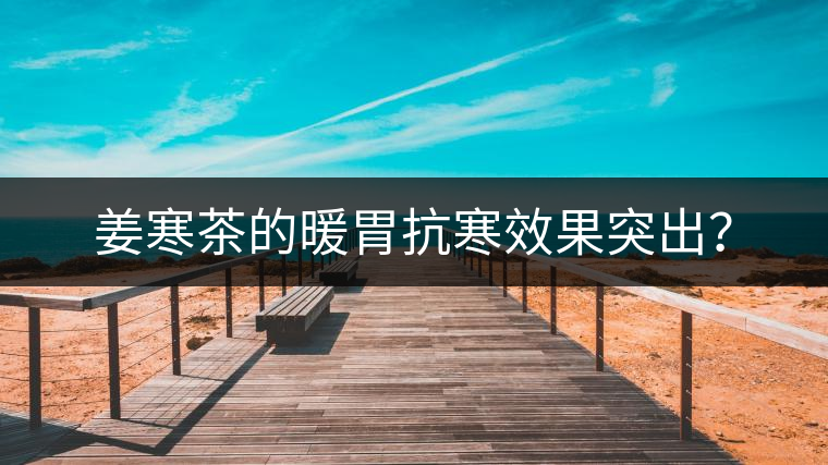 姜寒茶的暖胃抗寒效果突出？