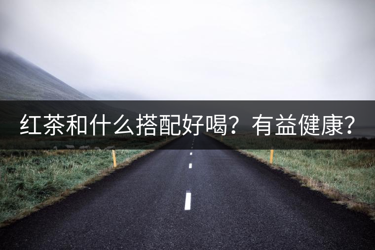 紅茶和什么搭配好喝？有益健康？