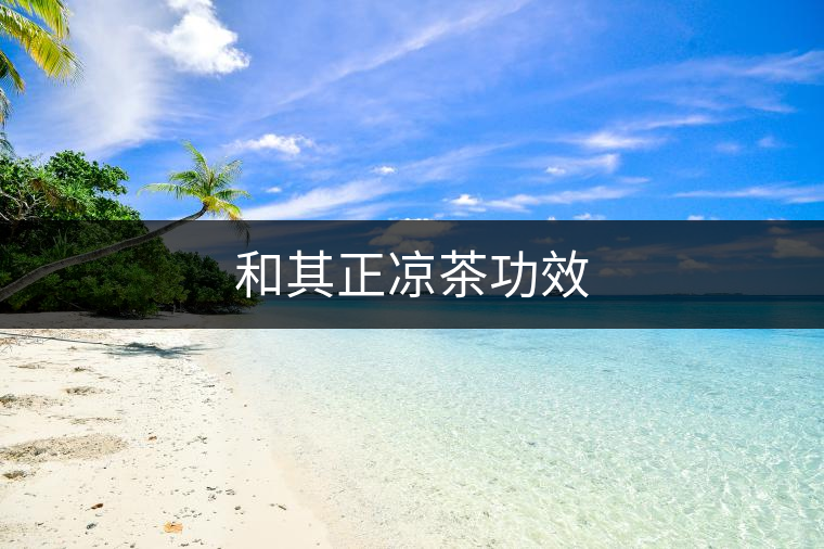 和其正涼茶功效 和其正涼茶功效