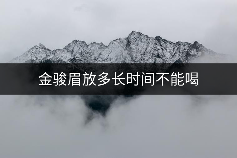 金駿眉放多長(zhǎng)時(shí)間不能喝