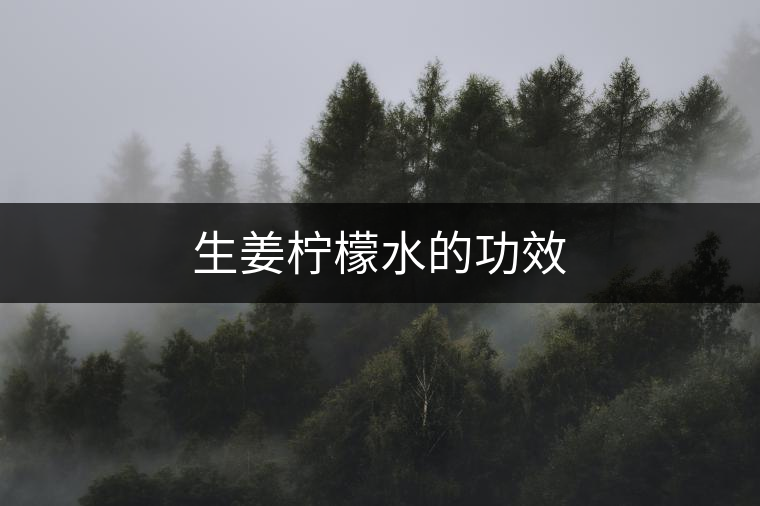 生姜檸檬水的功效 生姜檸檬水的功效