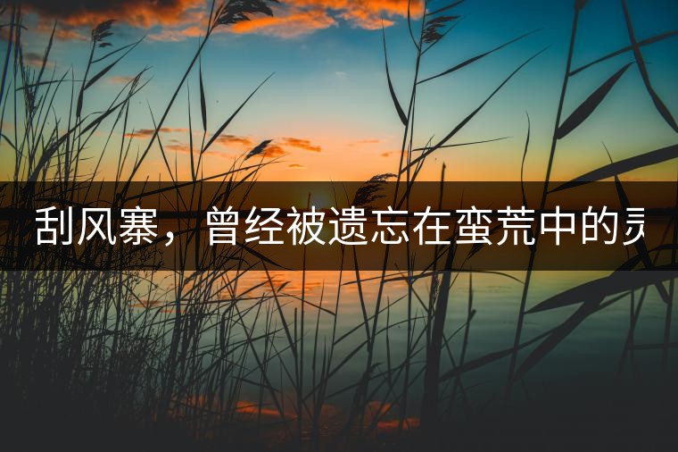 刮風(fēng)寨，曾經(jīng)被遺忘在蠻荒中的靈魂！